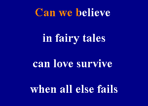 Can we believe

in fairy tales

can love survive

When all else fails
