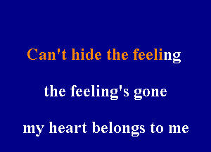 Can't hide the feeling

the feeling's gone

my heart belongs to me