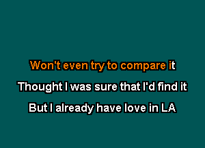 Won't even try to compare it

Thought I was sure that I'd find it

Butl already have love in LA