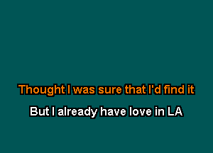 Thought I was sure that I'd find it

Butl already have love in LA