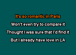It's so romantic in Paris

Won't even try to compare it

Thought I was sure that I'd find it

But I already have love in LA