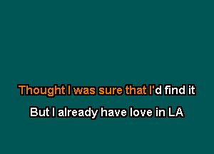 Thought I was sure that I'd find it

Butl already have love in LA