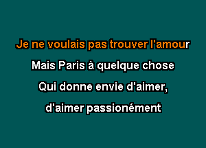 Je ne voulais pas trouver l'amour

Mais Paris a quelque chose

Qui donne envie d'aimer,

d'aimer passiomment