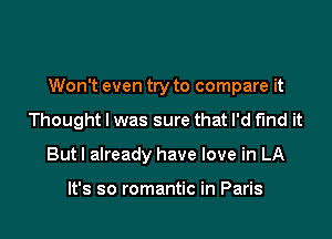 Won't even try to compare it

Thought I was sure that I'd find it

Butl already have love in LA

It's so romantic in Paris