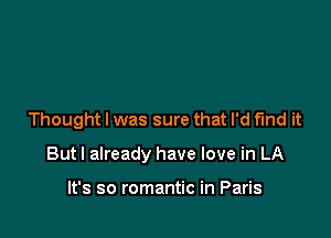 Thought I was sure that I'd fund it

But! already have love in LA

It's so romantic in Paris