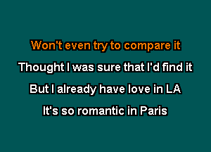 Won't even try to compare it

Thought I was sure that I'd find it

Butl already have love in LA

It's so romantic in Paris