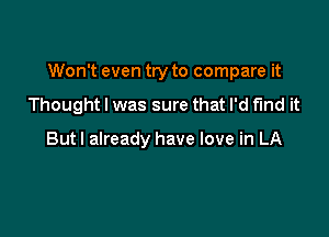 Won't even try to compare it

Thought I was sure that I'd find it

Butl already have love in LA