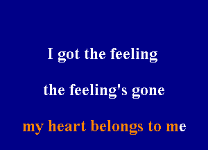 I got the feeling

the feeling's gone

my heart belongs to me