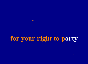 for your right to party