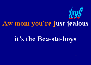 W

AW mom you're just jealous

it's the Bea-ste-boys