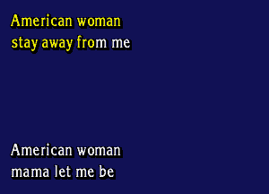 American woman
stay away rom me

American woman
mama let me be