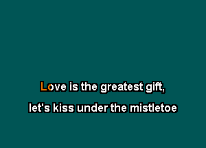 Love is the greatest gift,

let's kiss under the mistletoe