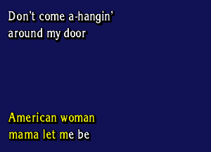 Don't come a-hangin'
around my door

American woman
mama let me be