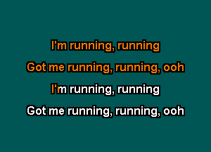 I'm running, running
Got me running, running, ooh

I'm running, running

Got me running, running, ooh