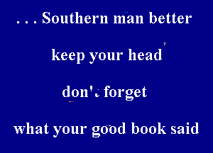. . . Southern man better

keep your head

don'. forget

What your good book said