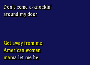 Don't come a-knockin
around my door

Get away from me
American woman
mama let me be