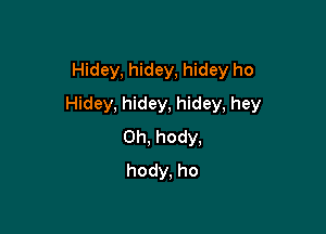 Hidey, hidey, hidey ho

Hidey, hidey, hidey, hey

0h, hody,
hody. ho