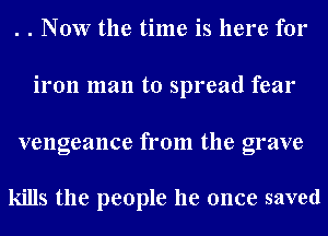 . . Now the time is here for
iron man to spread fear

vengeance from the grave

kills the people he once saved