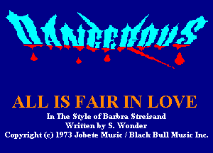 mmmw

ALL IS FAIR IN LOV E

In The Style of Balbra Streisand
W'ritlen by S. W'onder
Copyright (c) 1973 Jobete Music XBlack Bull Music Inc.