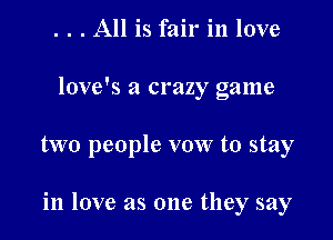 . . . All is fair in love
love's a crazy game

two people vow to stay

in love as one they say