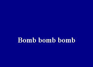 Bomb bomb bomb
