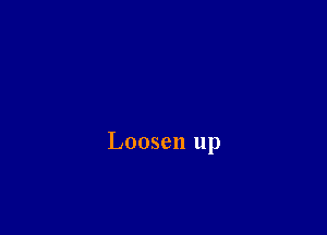 Loosen up