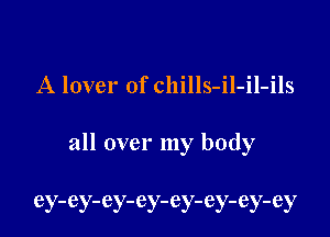 A lover of chills-il-il-ils

all over my body

ey-ey-ey-ey-ey-ey-ey-ey