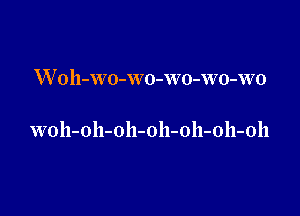 W oh-WO-w0-wo-wo-WO

woh-oh-oh-oh-oh-oh-oll