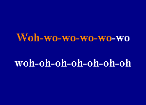 W oh-WO-w0-wo-wo-WO

woh-oh-oh-oh-oh-oh-oll