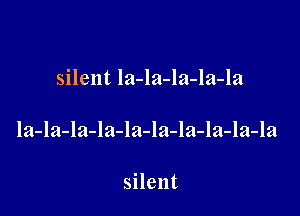 silent la-la-la-la-la

la-la-la-la-la-la-la-la-la-la

silent