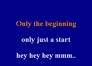 Only the beginning

only just a start

hey hey hey 111mm.