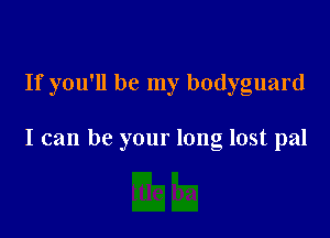 If you'll be my bodyguard

I can be your long lost pal