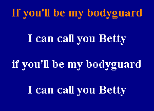 If you'll be my bodyguard
I can call you Betty
if you'll be my bodyguard

I can call you Betty