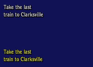 Take the last
train to Clarksville

Take the last
train to Clarksville