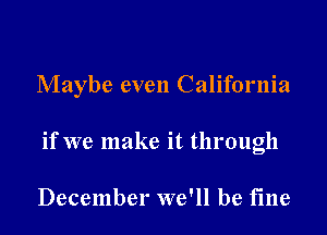 Maybe even California

if we make it through

December we'll be fine
