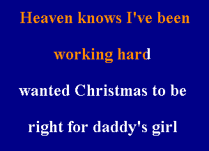 Heaven knows I've been
working hard
wanted Christmas to be

right for daddy's girl