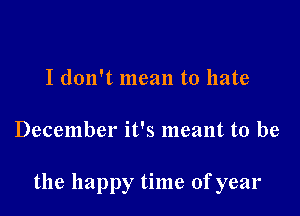 I don't mean to hate

December it's meant to be

the happy time of year