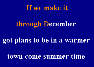 If we make it
through December
got plans to be in a warmer

tOVVII (301116 summer time
