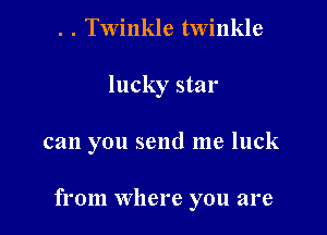 . . Twinkle twinkle
lucky star

can you send me luck

from where you are