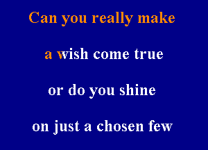 Can you really make

a Wish come true
or do you shine

on just a chosen few