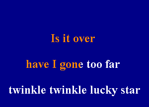 Is it over

have I gone too far

twinkle twinkle lucky star