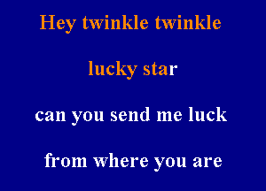Hey twinkle twinkle
lucky star

can you send me luck

from where you are