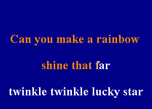Can you make a rainbow

shine that far

twinkle twinkle lucky star