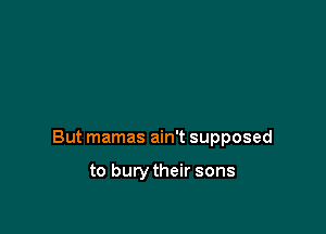 But mamas ain't supposed

to burytheir sons