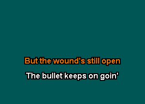 But the wound's still open

The bullet keeps on goin'