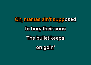 Oh, mamas ain't supposed

to bury their sons

The bullet keeps

on goin'