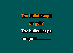 The bullet keeps

on goin'

The bullet keeps

on goin ..............