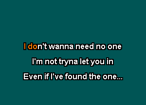 I don't wanna need no one

I'm not tryna let you in

Even ifl've found the one...