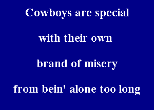 Cowboys are special
with their own

brand of misery

from bein' alone too long