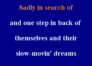 Sadly in search of
and one step in back of
themselves and their

slow-movin' dreams